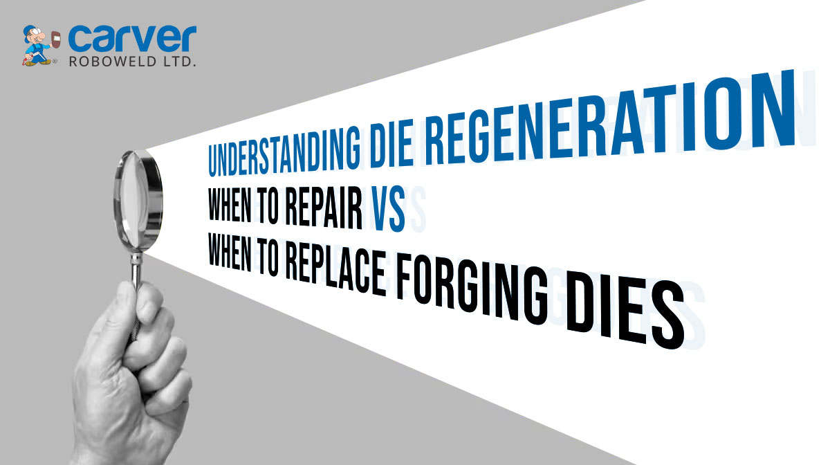 Understanding Die Regeneration: When to Repair vs When to Replace Forging Dies